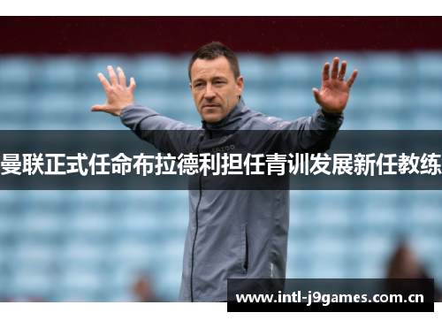 曼联正式任命布拉德利担任青训发展新任教练 曼联正式任命布拉德利担任青训发展新任教练