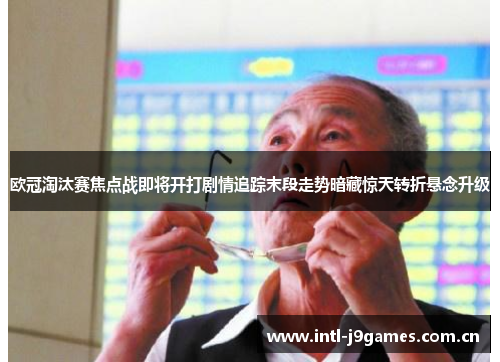欧冠淘汰赛焦点战即将开打剧情追踪末段走势暗藏惊天转折悬念升级 欧冠淘汰赛焦点战即将开打剧情追踪末段走势暗藏惊天转折悬念升级